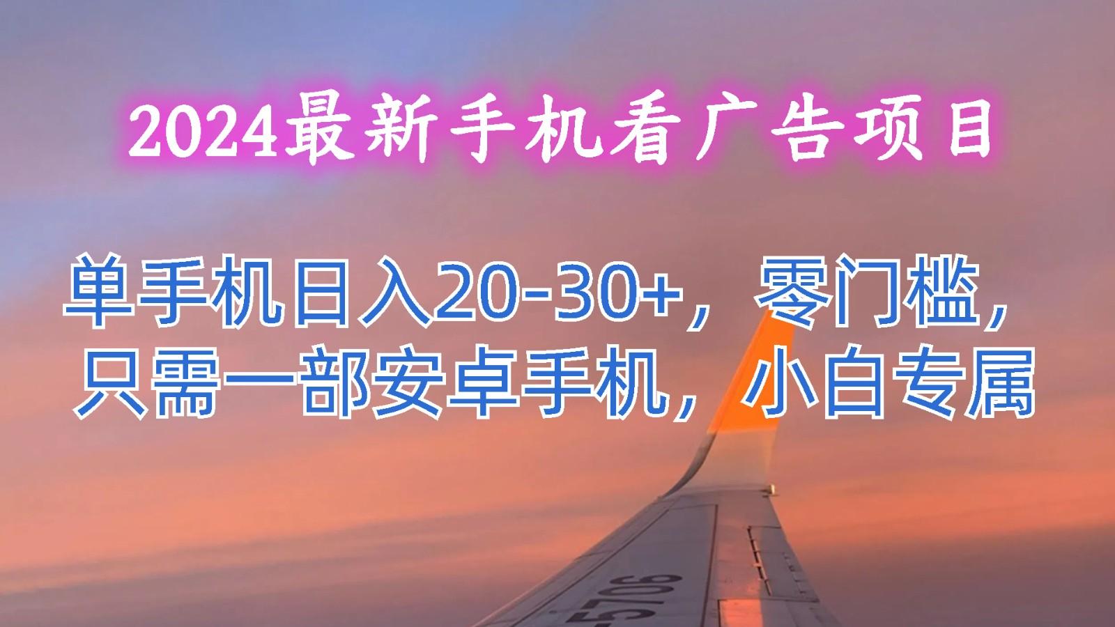 2024最新手机看广告项目，单手机日入20-30+，零门槛，只需一部安卓手机，小白专属-985网创