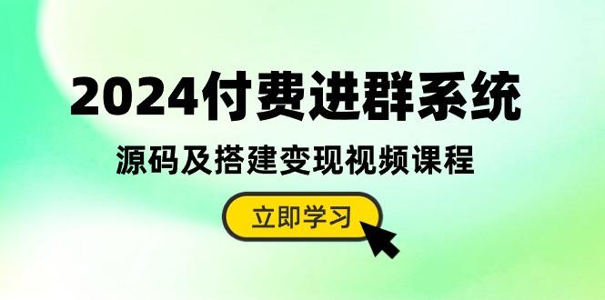 2024付费进群系统，源码及搭建变现视频课程(教程+源码-985网创