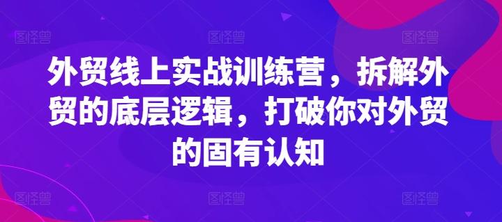 外贸线上实战训练营，拆解外贸的底层逻辑，打破你对外贸的固有认知-985网创
