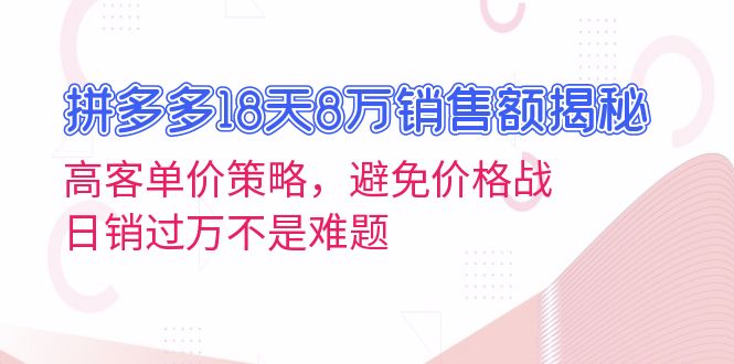 拼多多18天8万销售额揭秘：高客单价策略，避免价格战，日销过万不是难题-985网创