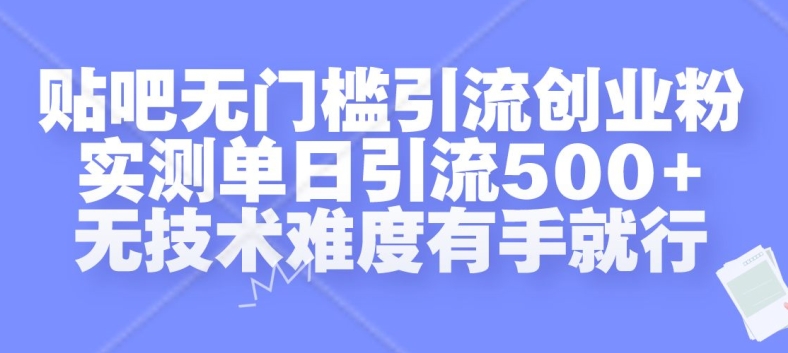 贴吧无门槛引流创业粉，实测单日引流500+，无技术难度有手就行【揭秘】-985网创