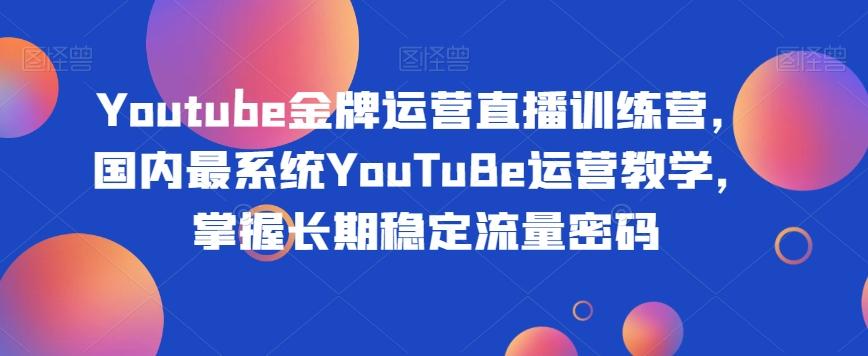 Youtube金牌运营直播训练营，国内最系统YouTuBe运营教学，掌握长期稳定流量密码-985网创