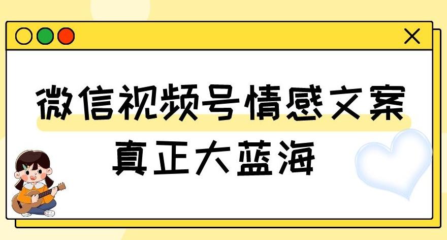 视频号情感文案，真正大蓝海，简单操作，新手小白轻松上手（教程+素材）【揭秘】-985网创