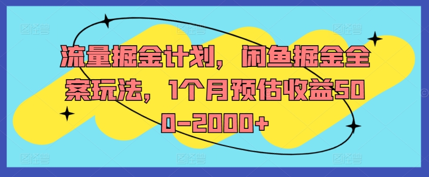 流量掘金计划，闲鱼掘金全案玩法，1个月预估收益500-2000+-985网创
