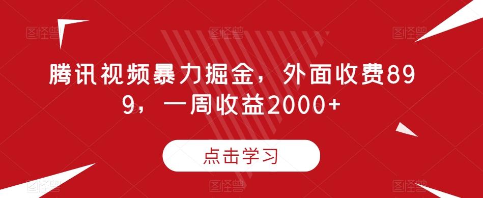 腾讯视频暴力掘金，外面收费899，一周收益2000+【揭秘】-985网创