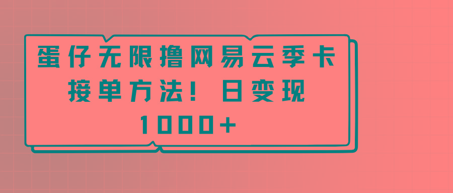 蛋仔无限撸网易云季卡接单方法！日变现1000+-985网创