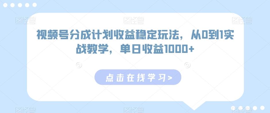 视频号分成计划收益稳定玩法，从0到1实战教学，单日收益1000+【揭秘】-985网创