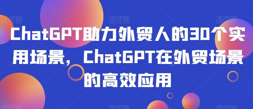 ChatGPT助力外贸人的30个实用场景，ChatGPT在外贸场景的高效应用-985网创