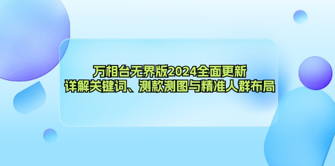 万相台无界版2024全面更新，详解关键词、测款测图与精准人群布局-985网创