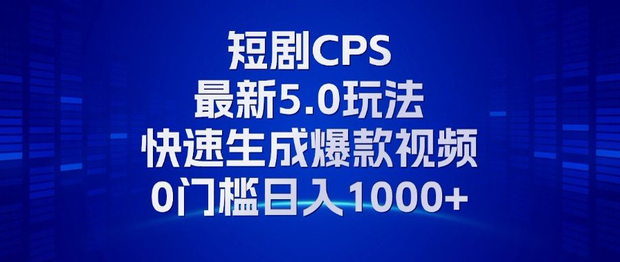 11月最新短剧CPS玩法，快速生成爆款视频，小白0门槛轻松日入1000+-985网创