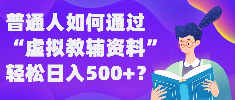 普通人如何通过“虚拟教辅”资料轻松日入500+?揭秘稳定玩法-985网创