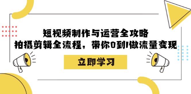 短视频制作与运营全攻略：拍摄剪辑全流程，带你0到1做流量变现-985网创