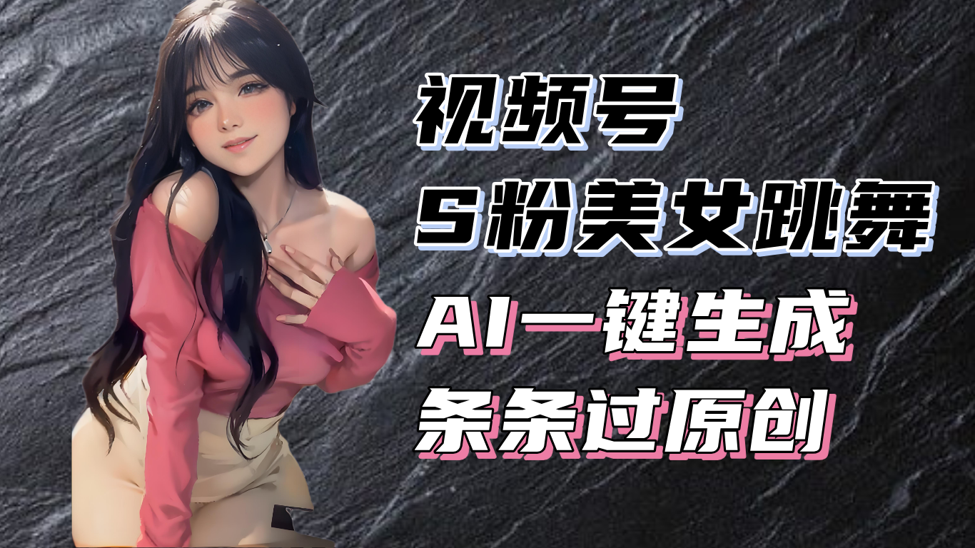揭秘视频号S粉美女跳舞赛道，一键生成原创视频，收益翻倍！-985网创