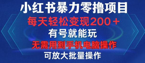 小红书暴力零撸项目，有号就能玩，单号每天变现1到15元，可放大批量操作，无需手机电脑操作【揭秘】-985网创