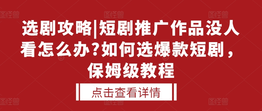 选剧攻略|短剧推广作品没人看怎么办?如何选爆款短剧，保姆级教程-985网创