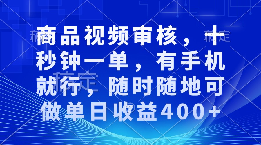 商品视频审核，十秒钟一单，有手机就行，随时随地可做单日收益400+-985网创