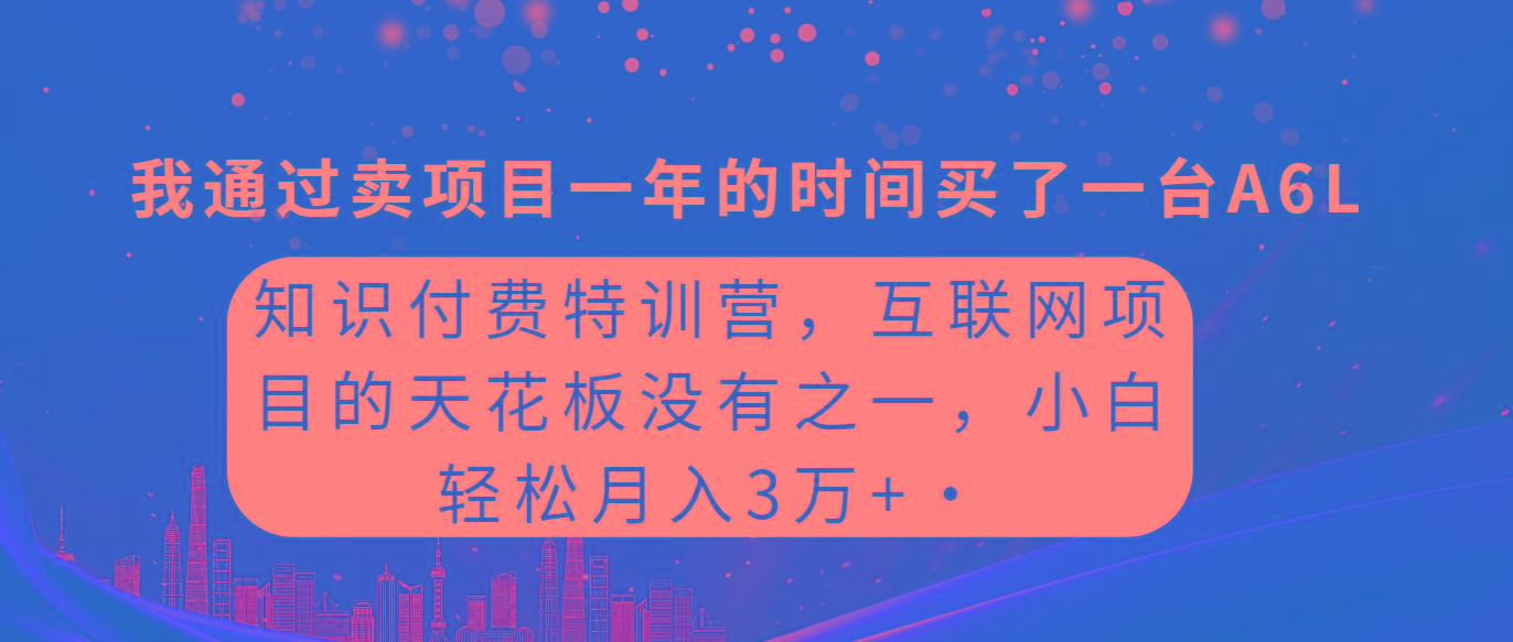 (9469期)知识付费特训营，互联网项目的天花板，没有之一，小白轻轻松松月入三万+-985网创