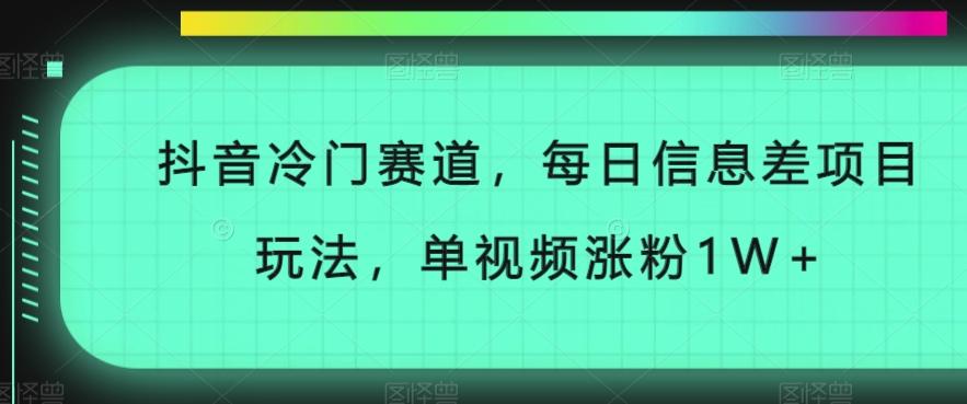 抖音冷门赛道，每日信息差项目玩法，单视频涨粉1W+-985网创