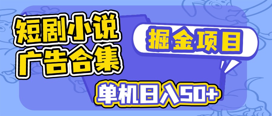 短剧小说合集广告掘金项目，单机日入50+-985网创