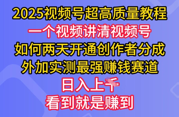 2025视频号超高质量教程，两天开通创作者分成，外加实测最强挣钱赛道，日入多张-985网创
