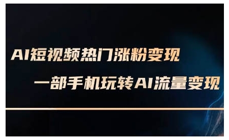 AI短视频热门涨粉变现课，AI数字人制作短视频超级变现实操课，一部手机玩转短视频变现-985网创