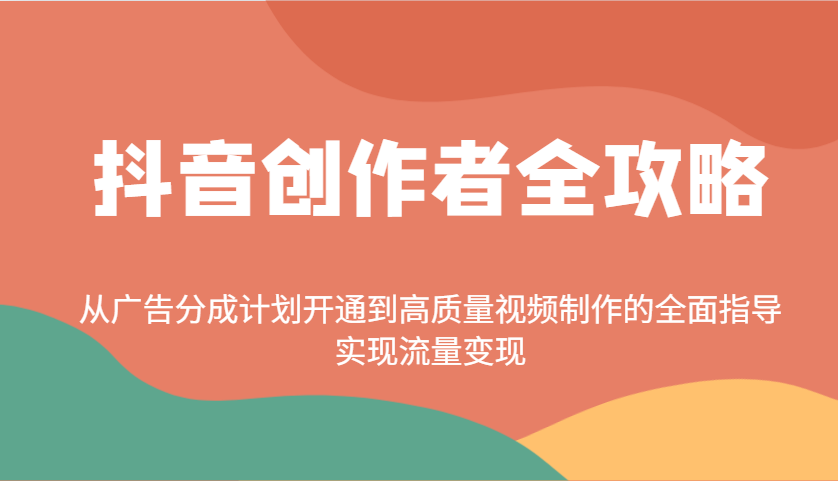 抖音创作者全攻略：从广告分成计划开通到高质量视频制作的全面指导，实现流量变现-985网创