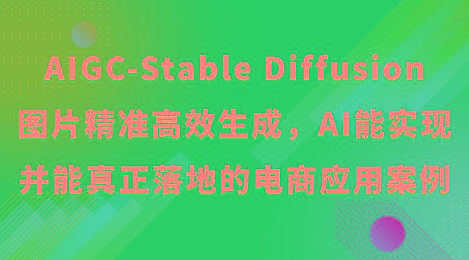 AIGC-Stable Diffusion图片精准高效生成，AI能实现并能真正落地的电商应用案例-985网创