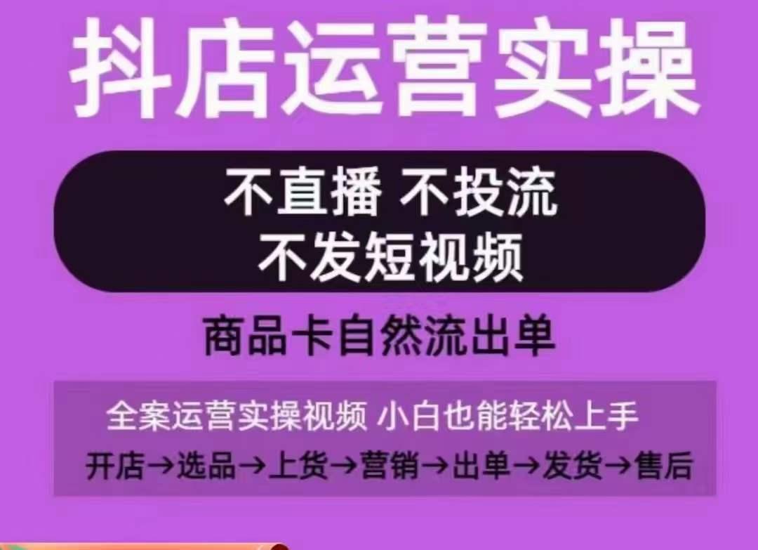 抖店运营实操课，从0-1起店视频全实操，不直播、不投流、不发短视频，商品卡自然流出单-985网创