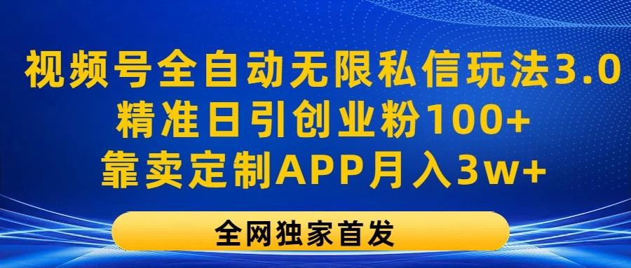 视频号全自动无限私信玩法3.0，精准日引创业粉100+，靠卖定制APP月入3w+-985网创