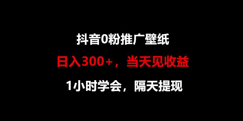 日入300+，抖音0粉推广壁纸，1小时学会，当天见收益，隔天提现-985网创