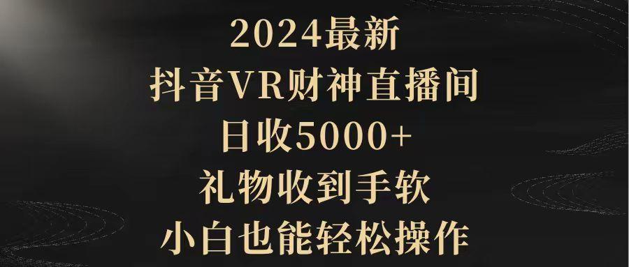 (9595期)2024最新，抖音VR财神直播间，日收5000+，礼物收到手软，小白也能轻松操作-985网创