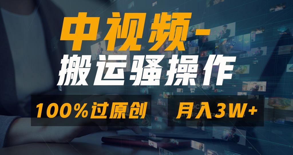 无脑双重去重原创视频，100%中视频+视频号分成计划，一键多平台发布小白...-985网创