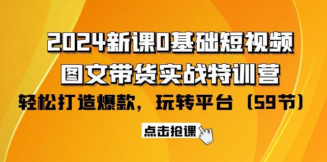 (9911期)2024新课0基础短视频+图文带货实战特训营：玩转平台，轻松打造爆款(59节)-985网创