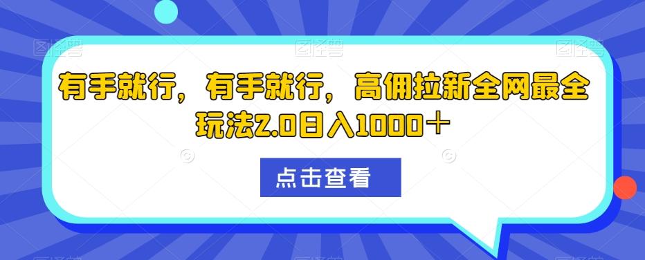 有手就行，有手就行，高佣拉新全网最全玩法2.0日入1000＋-985网创