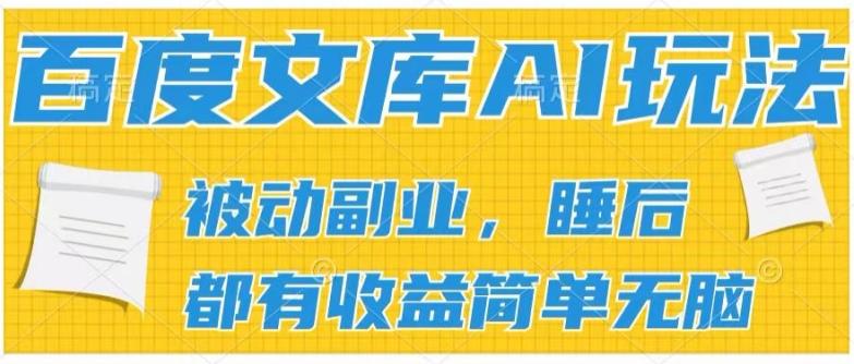 2024百度文库AI玩法，无脑操作可批量发大，实现被动副业收入，管道化收益【揭秘】-985网创