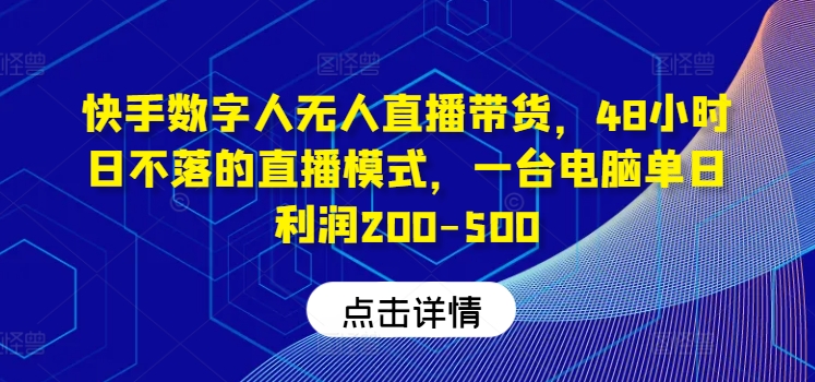 快手数字人无人直播带货，48小时日不落的直播模式，一台电脑单日利润200-500-985网创