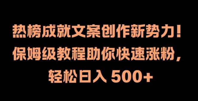 热榜成就文案创作新势力，保姆级教程助你快速涨粉，轻松日入 500+【揭秘】-985网创