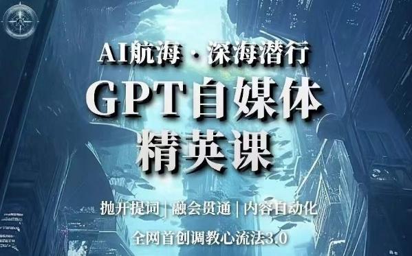 AI航海·深海潜行，GPT自媒体精英课，全网首创调教心流法3.0-985网创