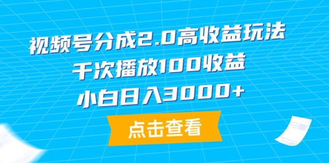 (9716期)视频号分成2.0高收益玩法，千次播放100收益，小白日入3000+-985网创