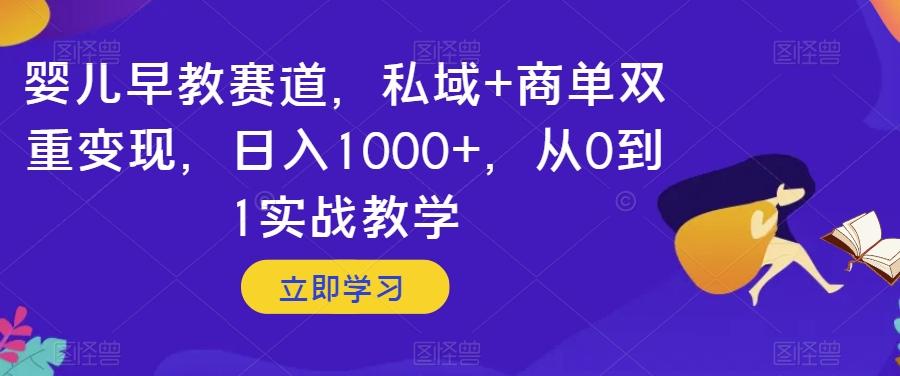 婴儿早教赛道，私域+商单双重变现，日入1000+，从0到1实战教学【揭秘】-985网创