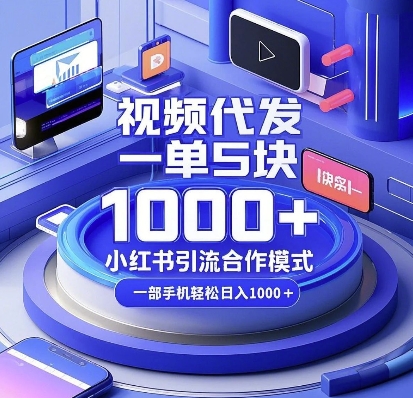 视频代发，一单5块，小红书引流合作模式，一部手机轻松日入多张【揭秘】-985网创