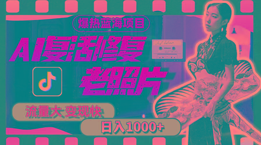 暴热蓝海项目，AI复活修复老照片，流量大 变现快 一天收入1000+教程+素材-985网创