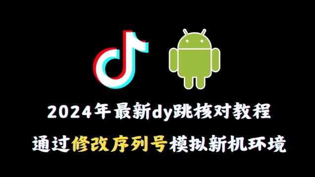 2024年最新抖音跳核对教程，通过修改序列号模拟新机环境【揭秘】-985网创