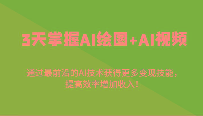 3天掌握AI绘图+AI视频，通过最前沿的AI技术获得更多变现技能，提高效率增加收入！-985网创