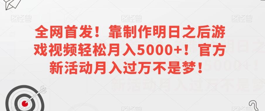 全网首发！靠制作明日之后游戏视频轻松月入5000+！官方新活动月入过万不是梦！【揭秘】-985网创