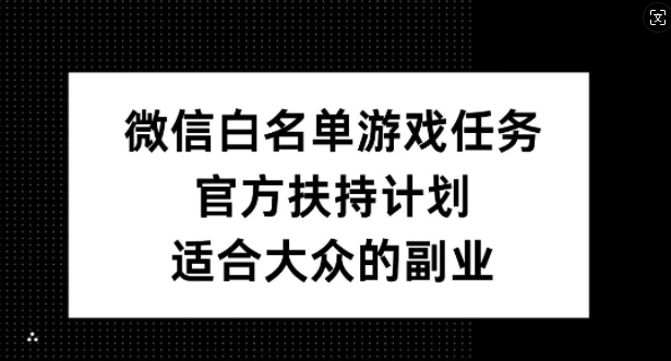微信白名单游戏任务，官方扶持计划，适合大众的副业【揭秘】-985网创