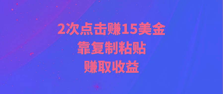 (9384期)靠2次点击赚15美金，复制粘贴就能赚取收益-985网创