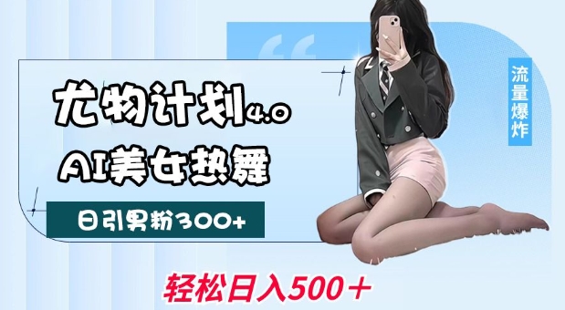 尤物计划4.0，AI美女热舞引爆流量，不限流不封号，轻松月入1W+-985网创