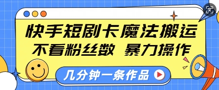快手短剧卡魔法搬运，不看粉丝数，暴力操作，几分钟一条作品，小白也能快速上手-985网创