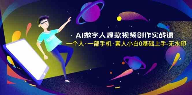 AI数字人爆款视频创作实战课，一个人一部手机·素人小白0基础上手-985网创